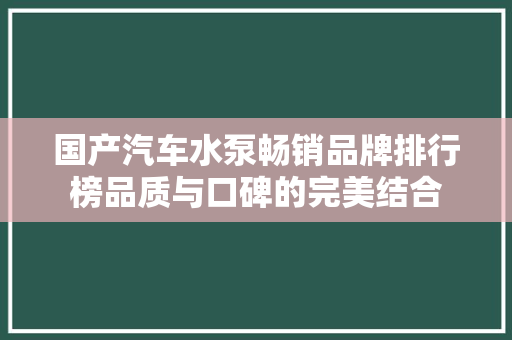 国产汽车水泵畅销品牌排行榜品质与口碑的完美结合