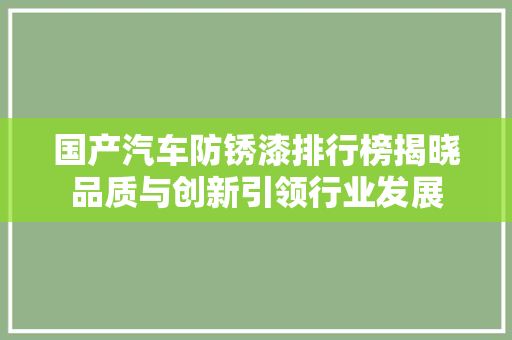 国产汽车防锈漆排行榜揭晓品质与创新引领行业发展