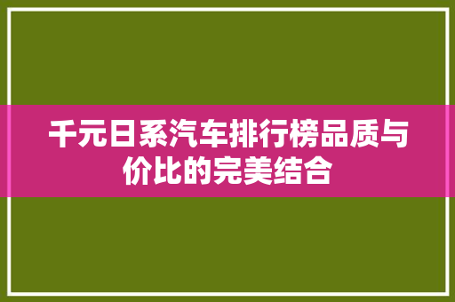 千元日系汽车排行榜品质与价比的完美结合