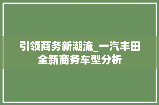 引领商务新潮流_一汽丰田全新商务车型分析
