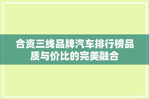 合资三线品牌汽车排行榜品质与价比的完美融合