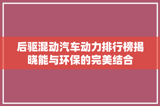 后驱混动汽车动力排行榜揭晓能与环保的完美结合