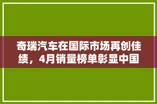 奇瑞汽车在国际市场再创佳绩，4月销量榜单彰显中国品牌实力