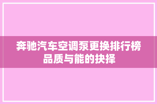 奔驰汽车空调泵更换排行榜品质与能的抉择
