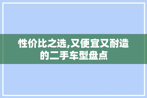 性价比之选,又便宜又耐造的二手车型盘点