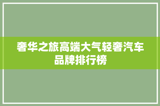奢华之旅高端大气轻奢汽车品牌排行榜