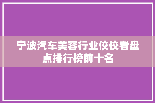 宁波汽车美容行业佼佼者盘点排行榜前十名