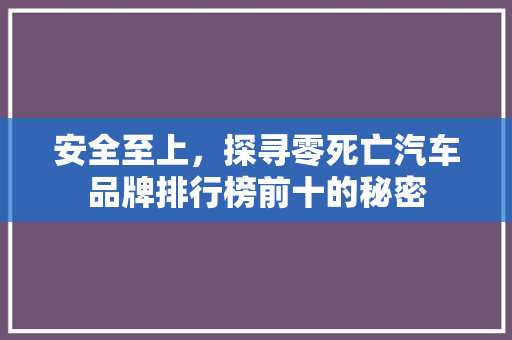 安全至上，探寻零死亡汽车品牌排行榜前十的秘密