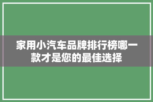 家用小汽车品牌排行榜哪一款才是您的最佳选择
