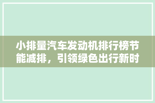 小排量汽车发动机排行榜节能减排，引领绿色出行新时代