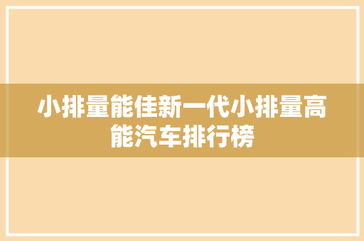 小排量能佳新一代小排量高能汽车排行榜