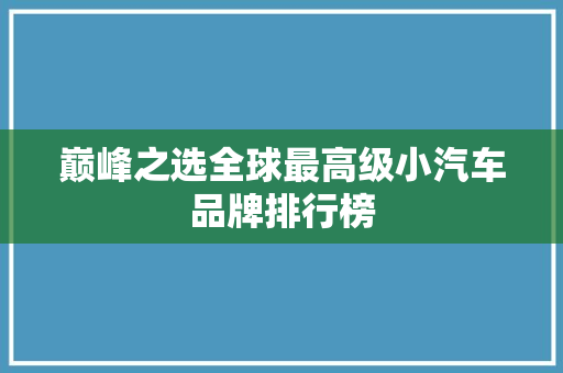巅峰之选全球最高级小汽车品牌排行榜