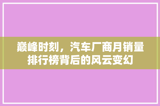巅峰时刻，汽车厂商月销量排行榜背后的风云变幻