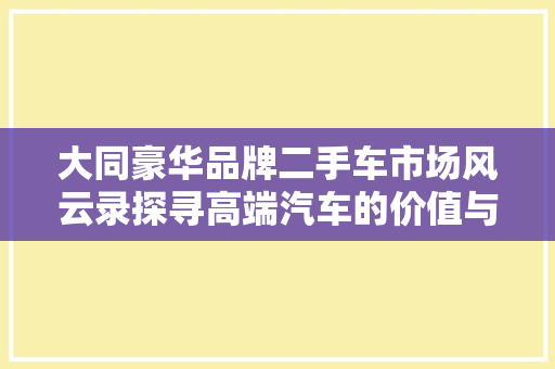 大同豪华品牌二手车市场风云录探寻高端汽车的价值与魅力