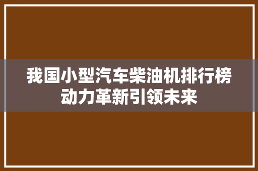 我国小型汽车柴油机排行榜动力革新引领未来
