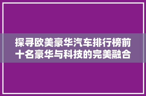 探寻欧美豪华汽车排行榜前十名豪华与科技的完美融合