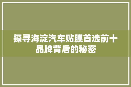 探寻海淀汽车贴膜首选前十品牌背后的秘密
