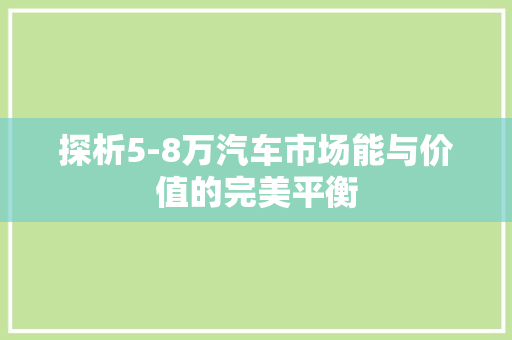 探析5-8万汽车市场能与价值的完美平衡