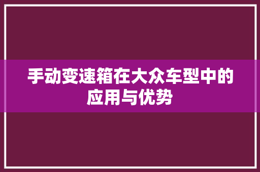 手动变速箱在大众车型中的应用与优势