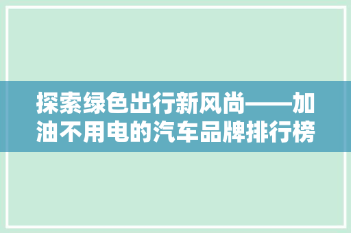 探索绿色出行新风尚——加油不用电的汽车品牌排行榜