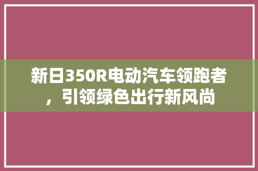 新日350R电动汽车领跑者，引领绿色出行新风尚