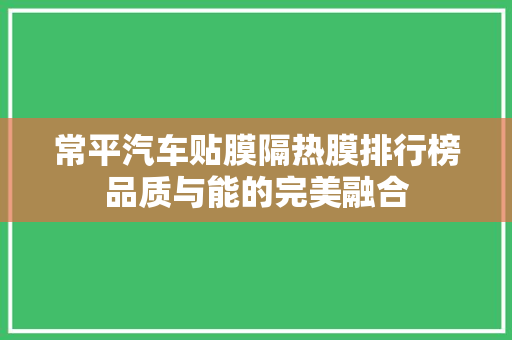 常平汽车贴膜隔热膜排行榜品质与能的完美融合