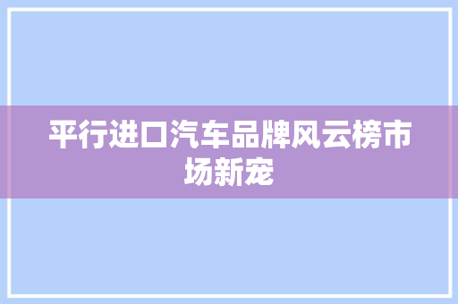 平行进口汽车品牌风云榜市场新宠