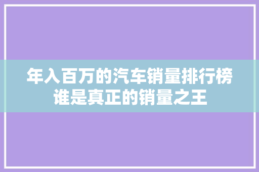 年入百万的汽车销量排行榜谁是真正的销量之王