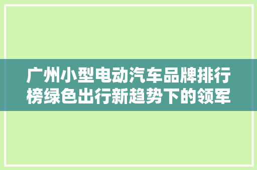 广州小型电动汽车品牌排行榜绿色出行新趋势下的领军者