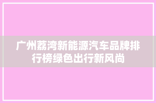 广州荔湾新能源汽车品牌排行榜绿色出行新风尚