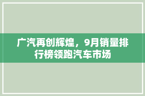 广汽再创辉煌，9月销量排行榜领跑汽车市场