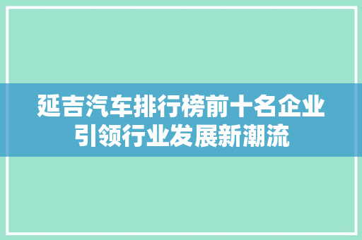 延吉汽车排行榜前十名企业引领行业发展新潮流