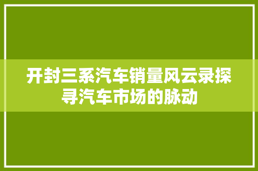 开封三系汽车销量风云录探寻汽车市场的脉动
