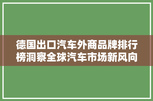 德国出口汽车外商品牌排行榜洞察全球汽车市场新风向