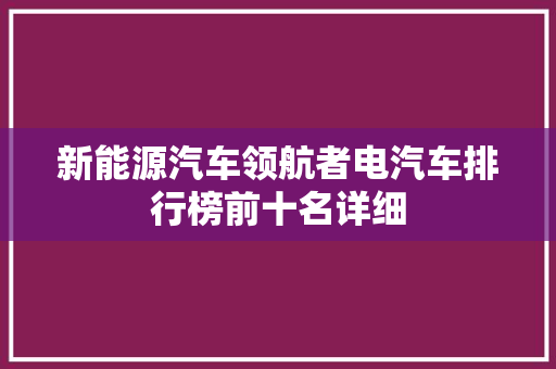 新能源汽车领航者电汽车排行榜前十名详细