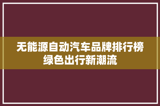 无能源自动汽车品牌排行榜绿色出行新潮流