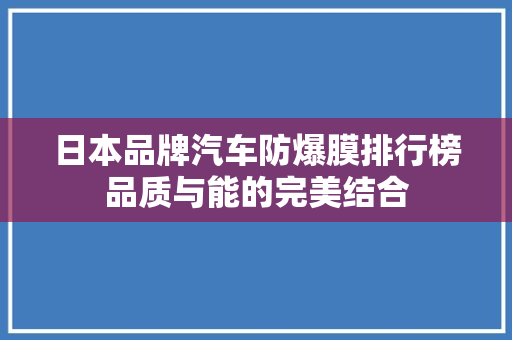 日本品牌汽车防爆膜排行榜品质与能的完美结合