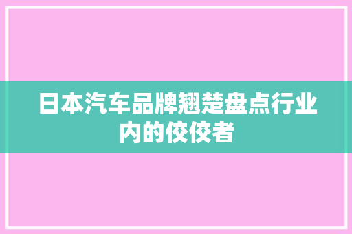 日本汽车品牌翘楚盘点行业内的佼佼者