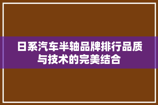 日系汽车半轴品牌排行品质与技术的完美结合