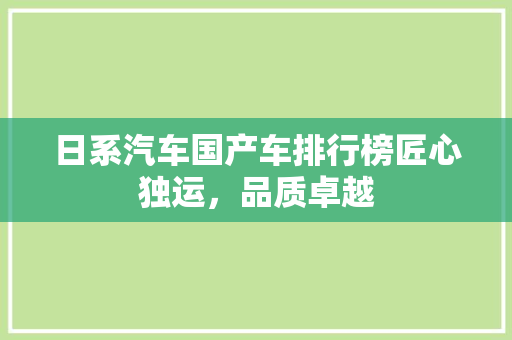 日系汽车国产车排行榜匠心独运，品质卓越