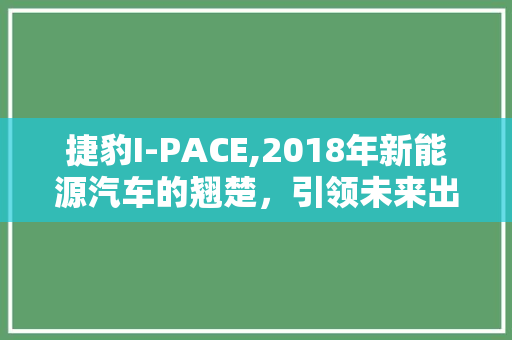 捷豹I-PACE,2018年新能源汽车的翘楚，引领未来出行潮流