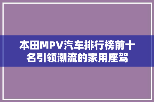 本田MPV汽车排行榜前十名引领潮流的家用座驾