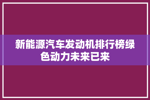 新能源汽车发动机排行榜绿色动力未来已来