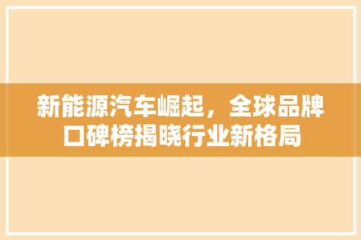 新能源汽车崛起，全球品牌口碑榜揭晓行业新格局