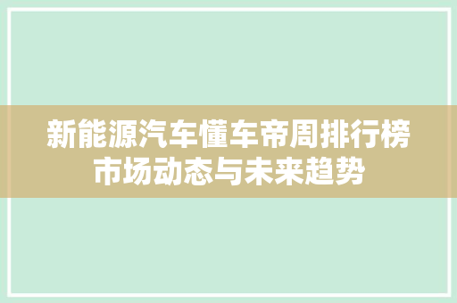 新能源汽车懂车帝周排行榜市场动态与未来趋势