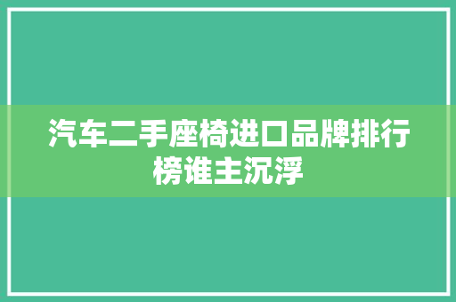汽车二手座椅进口品牌排行榜谁主沉浮