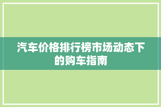 汽车价格排行榜市场动态下的购车指南