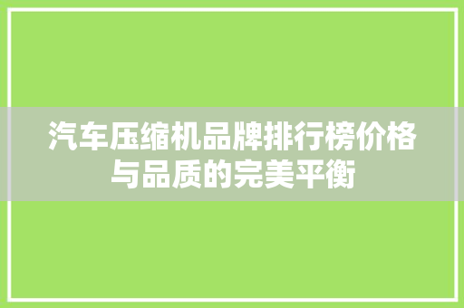 汽车压缩机品牌排行榜价格与品质的完美平衡