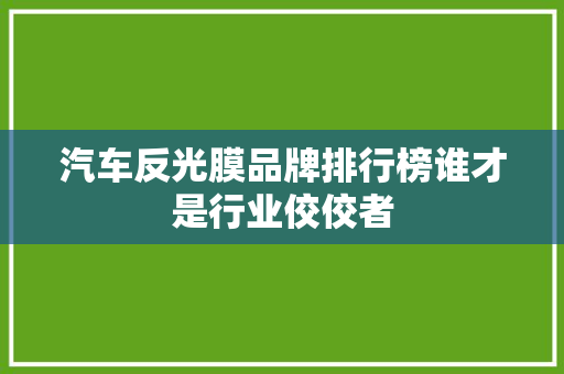 汽车反光膜品牌排行榜谁才是行业佼佼者