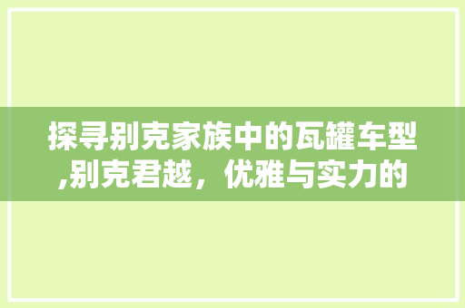 探寻别克家族中的瓦罐车型,别克君越，优雅与实力的完美融合